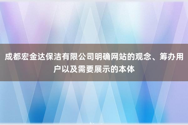 成都宏金达保洁有限公司明确网站的观念、筹办用户以及需要展示的本体
