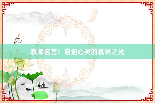 教师名言:启迪心灵的机灵之光
