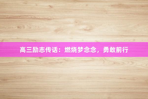高三励志传话：燃烧梦念念，勇敢前行