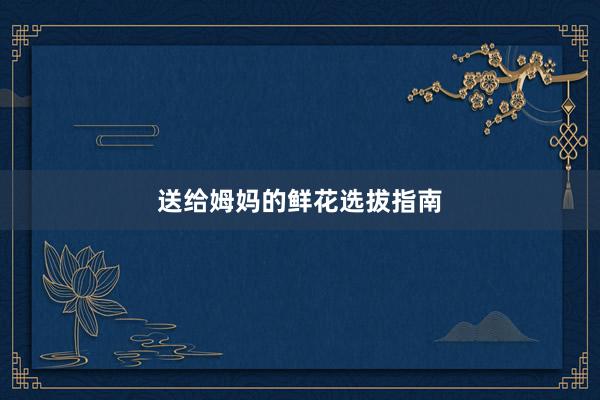 送给姆妈的鲜花选拔指南