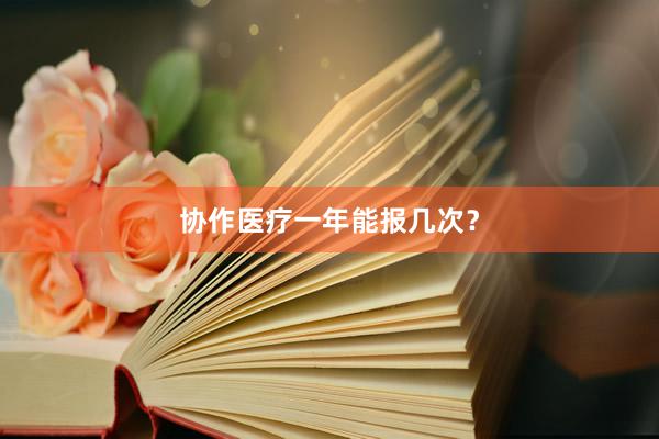 协作医疗一年能报几次？