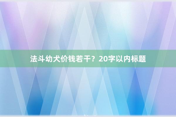 法斗幼犬价钱若干？20字以内标题