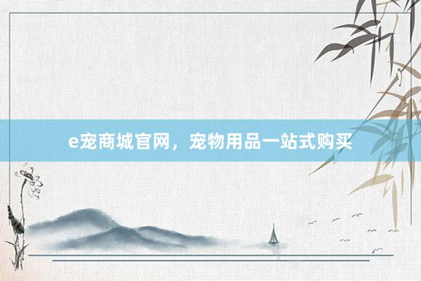 e宠商城官网，宠物用品一站式购买
