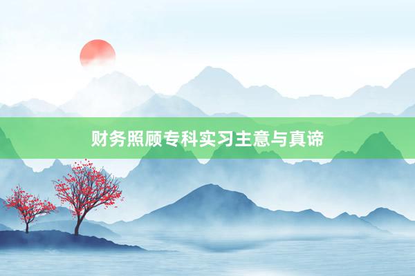 财务照顾专科实习主意与真谛